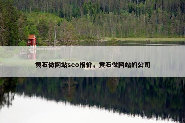 黄石做网站seo报价，黄石做网站的公司
