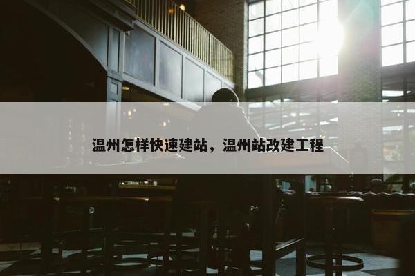 温州怎样快速建站，温州站改建工程