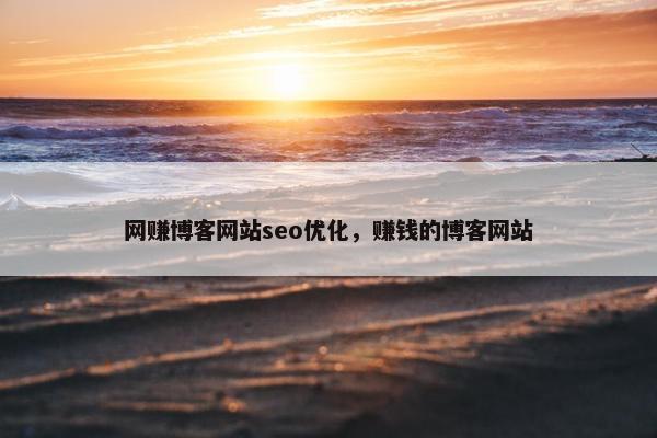 网赚博客网站seo优化，赚钱的博客网站