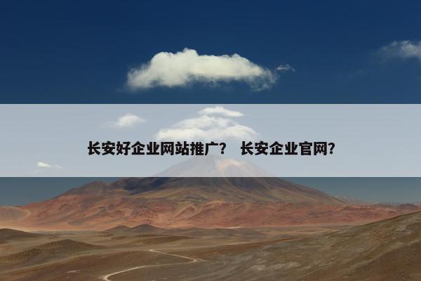 长安好企业网站推广？ 长安企业官网？