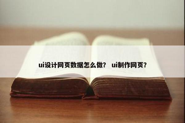ui设计网页数据怎么做？ ui制作网页？