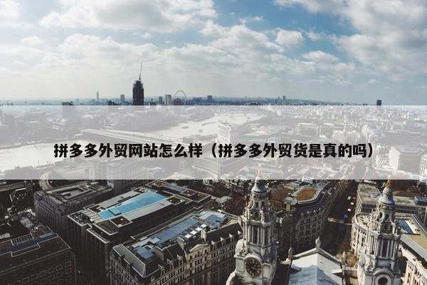 拼多多外贸网站怎么样（拼多多外贸货是真的吗）