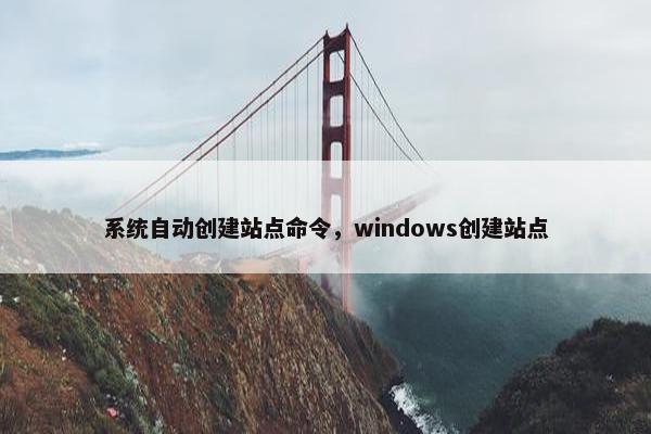 系统自动创建站点命令，windows创建站点
