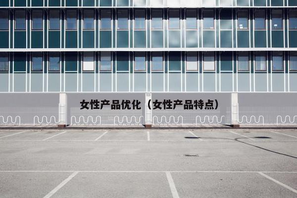 女性产品优化（女性产品特点）
