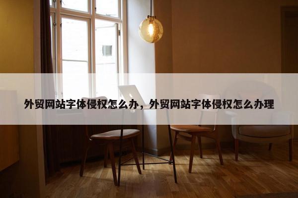 外贸网站字体侵权怎么办，外贸网站字体侵权怎么办理