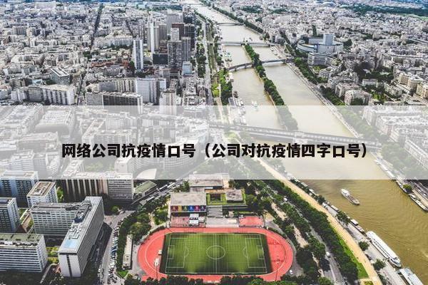 网络公司抗疫情口号（公司对抗疫情四字口号）