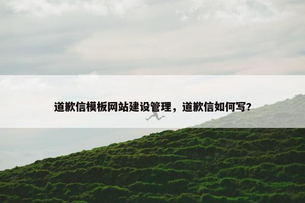 道歉信模板网站建设管理，道歉信如何写?