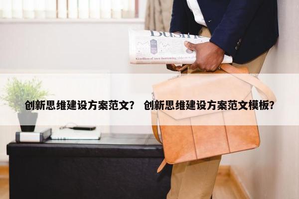 创新思维建设方案范文？ 创新思维建设方案范文模板？
