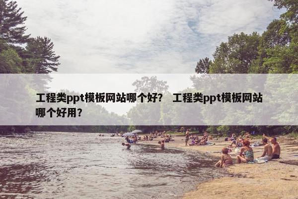 工程类ppt模板网站哪个好？ 工程类ppt模板网站哪个好用？