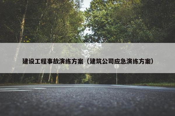 建设工程事故演练方案（建筑公司应急演练方案）