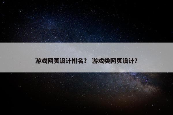 游戏网页设计排名？ 游戏类网页设计？