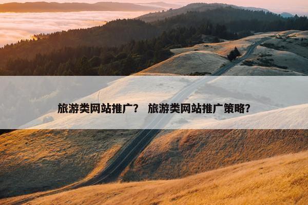 旅游类网站推广？ 旅游类网站推广策略？