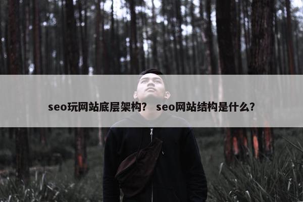 seo玩网站底层架构？ seo网站结构是什么？