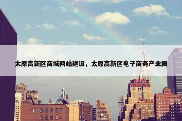 太原高新区商城网站建设，太原高新区电子商务产业园