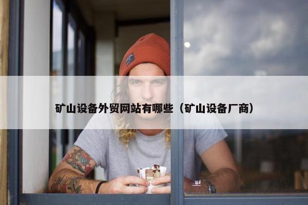 矿山设备外贸网站有哪些（矿山设备厂商）