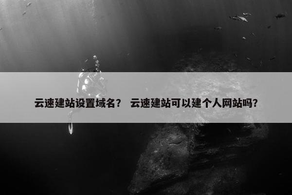 云速建站设置域名？ 云速建站可以建个人网站吗？