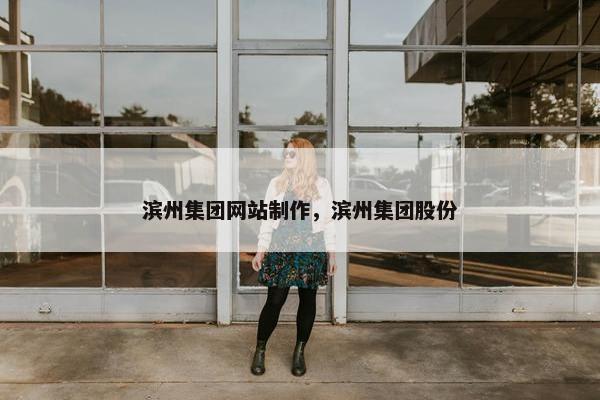 滨州集团网站制作，滨州集团股份