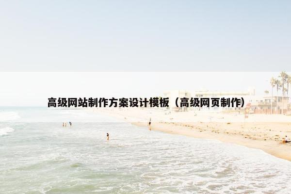 高级网站制作方案设计模板（高级网页制作）