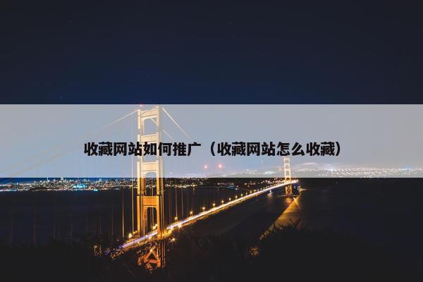 收藏网站如何推广（收藏网站怎么收藏）