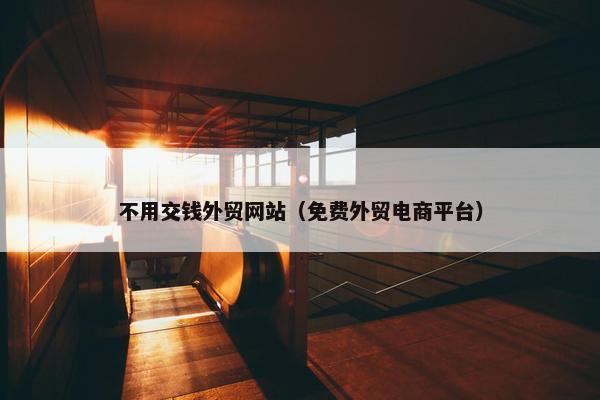 不用交钱外贸网站（免费外贸电商平台）