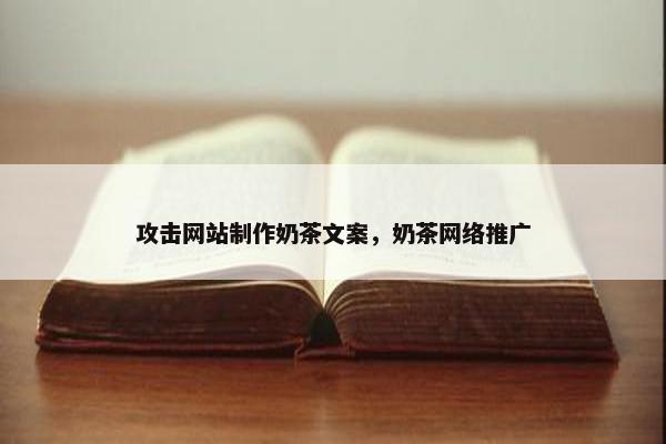 攻击网站制作奶茶文案，奶茶网络推广