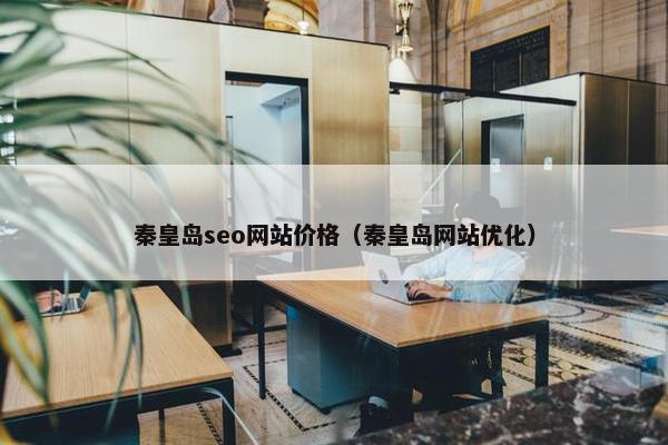 秦皇岛seo网站价格（秦皇岛网站优化）