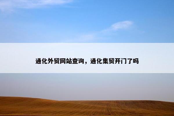 通化外贸网站查询，通化集贸开门了吗