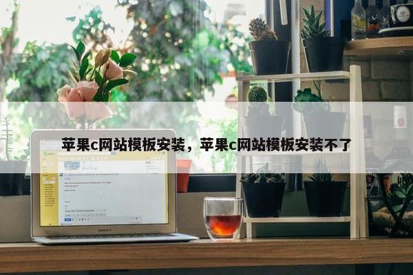 苹果c网站模板安装，苹果c网站模板安装不了