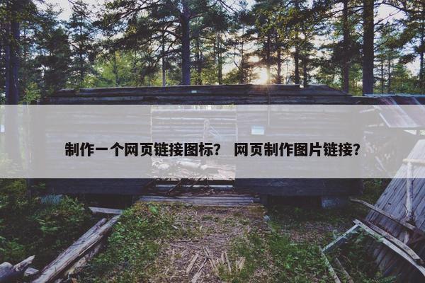 制作一个网页链接图标？ 网页制作图片链接？