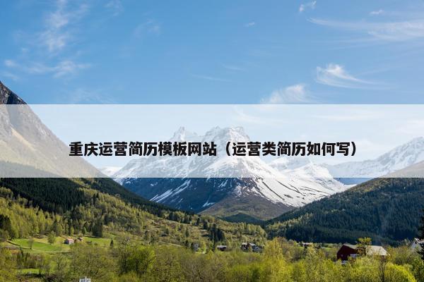重庆运营简历模板网站（运营类简历如何写）