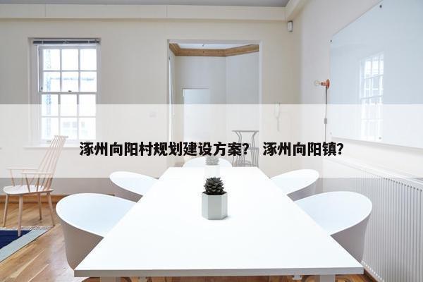 涿州向阳村规划建设方案？ 涿州向阳镇？