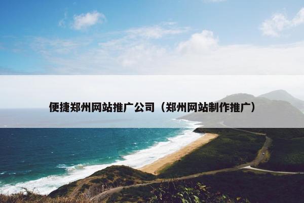 便捷郑州网站推广公司（郑州网站制作推广）