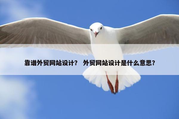 靠谱外贸网站设计？ 外贸网站设计是什么意思？
