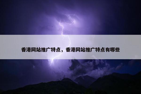 香港网站推广特点，香港网站推广特点有哪些