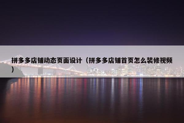 拼多多店铺动态页面设计（拼多多店铺首页怎么装修视频）