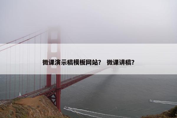 微课演示稿模板网站？ 微课讲稿？