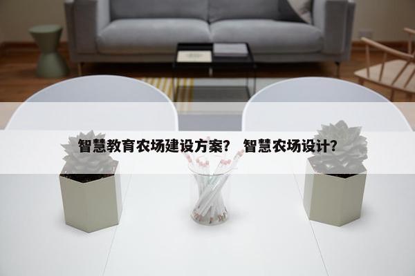 智慧教育农场建设方案？ 智慧农场设计？