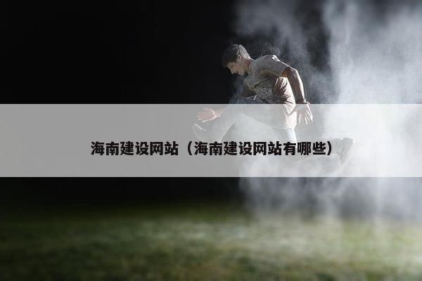 海南建设网站（海南建设网站有哪些）