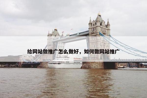 给网站做推广怎么做好，如何做网站推广