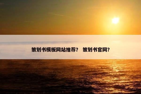 策划书模板网站推荐？ 策划书官网？