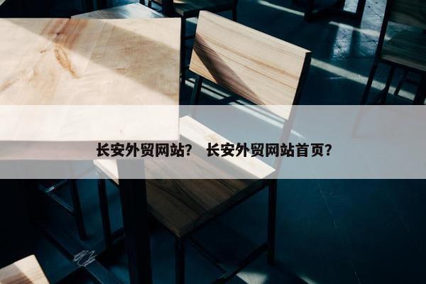 长安外贸网站？ 长安外贸网站首页？