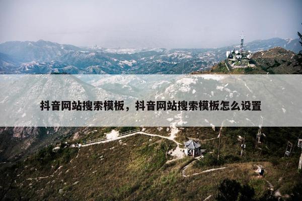 抖音网站搜索模板，抖音网站搜索模板怎么设置