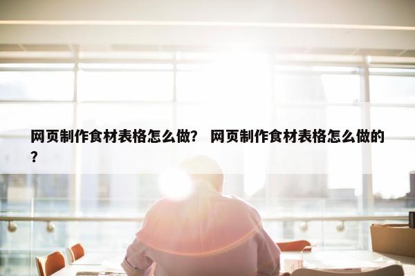 网页制作食材表格怎么做？ 网页制作食材表格怎么做的？