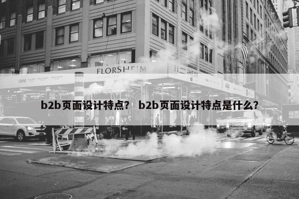b2b页面设计特点？ b2b页面设计特点是什么？