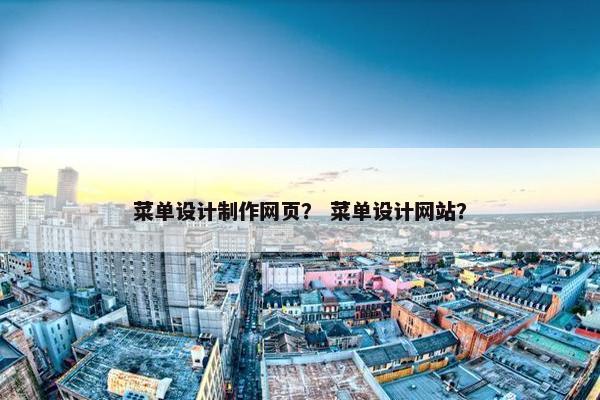 菜单设计制作网页？ 菜单设计网站？