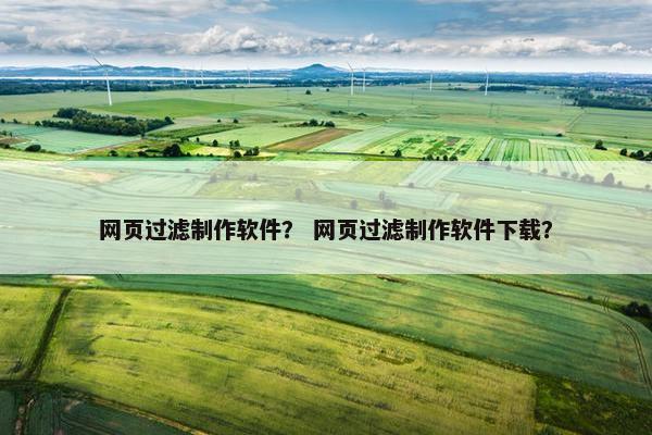 网页过滤制作软件？ 网页过滤制作软件下载？