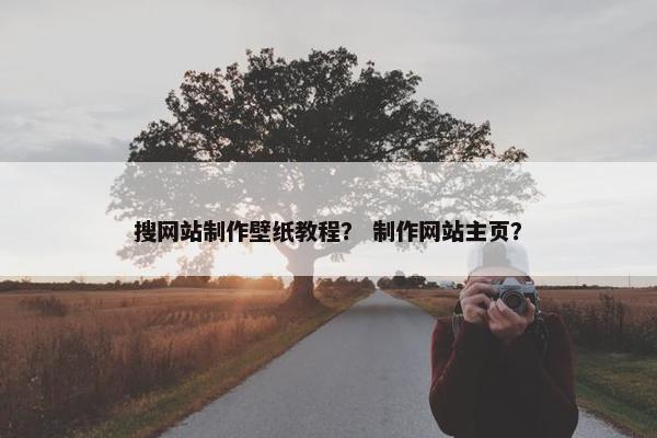 搜网站制作壁纸教程？ 制作网站主页？