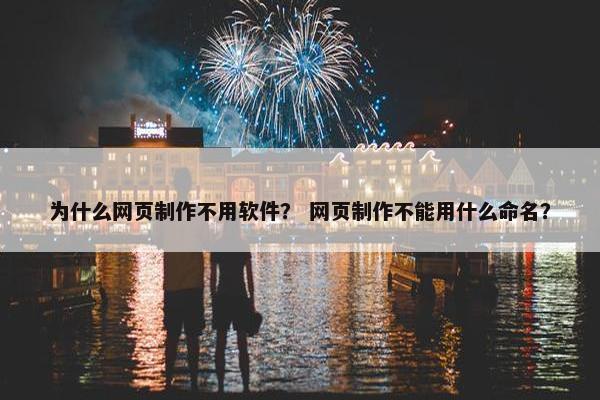 为什么网页制作不用软件？ 网页制作不能用什么命名？
