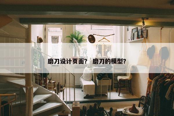 磨刀设计页面？ 磨刀的模型？
