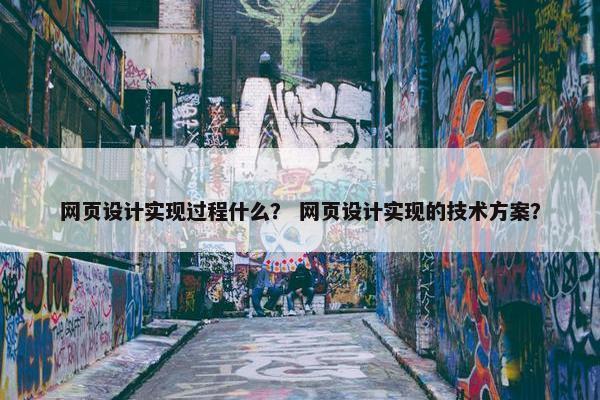 网页设计实现过程什么？ 网页设计实现的技术方案？